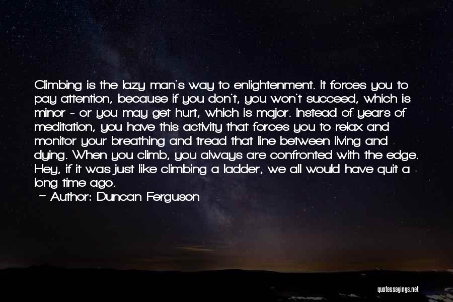 Duncan Ferguson Quotes: Climbing Is The Lazy Man's Way To Enlightenment. It Forces You To Pay Attention, Because If You Don't, You Won't