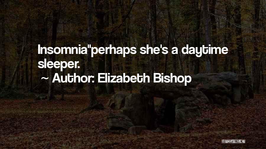 Elizabeth Bishop Quotes: Insomniaperhaps She's A Daytime Sleeper.