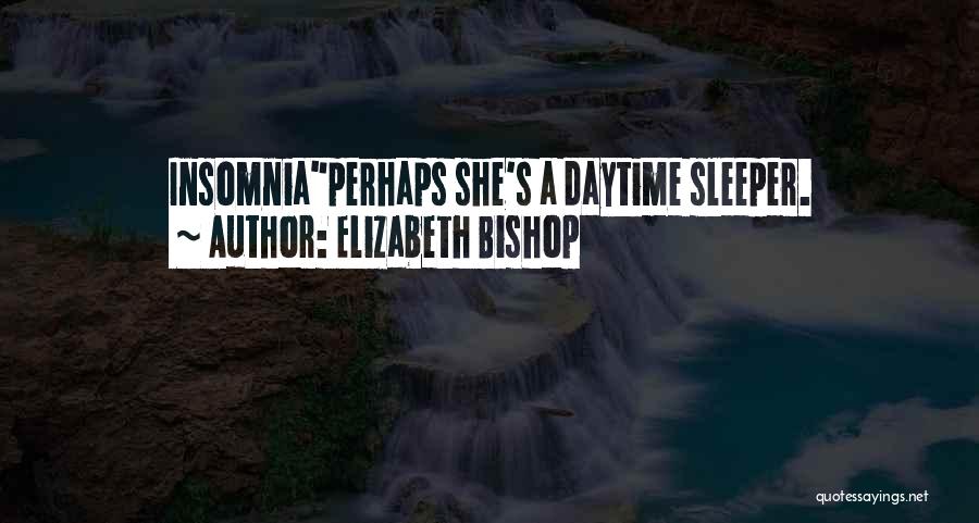 Elizabeth Bishop Quotes: Insomniaperhaps She's A Daytime Sleeper.