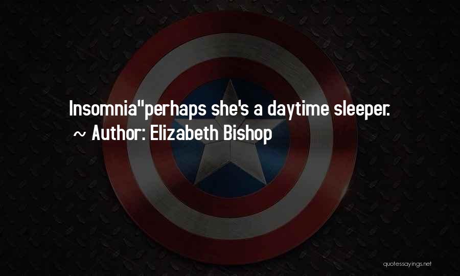 Elizabeth Bishop Quotes: Insomniaperhaps She's A Daytime Sleeper.