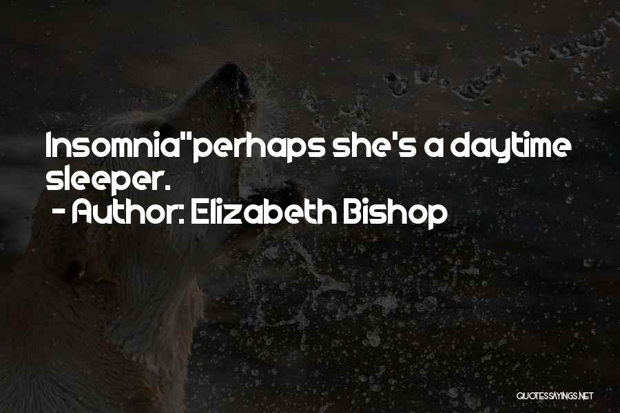 Elizabeth Bishop Quotes: Insomniaperhaps She's A Daytime Sleeper.