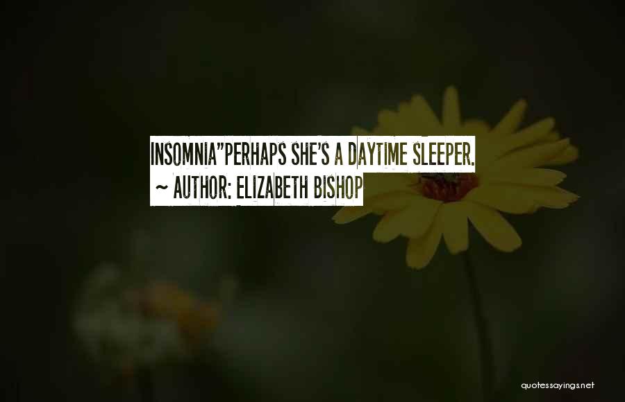 Elizabeth Bishop Quotes: Insomniaperhaps She's A Daytime Sleeper.