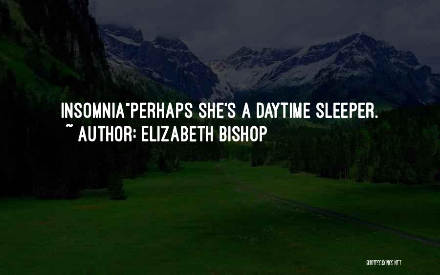 Elizabeth Bishop Quotes: Insomniaperhaps She's A Daytime Sleeper.