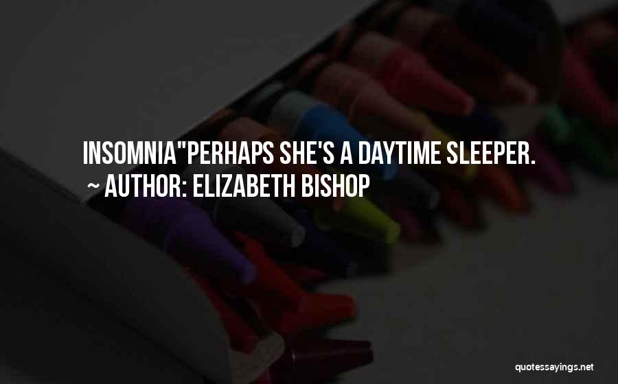 Elizabeth Bishop Quotes: Insomniaperhaps She's A Daytime Sleeper.