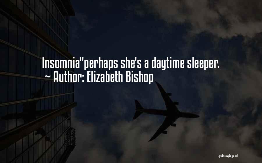 Elizabeth Bishop Quotes: Insomniaperhaps She's A Daytime Sleeper.