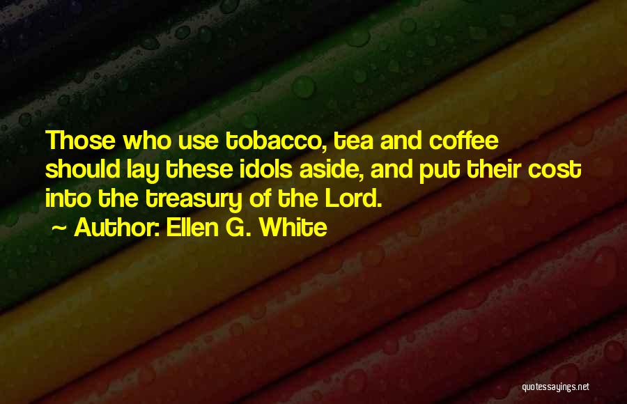 Ellen G. White Quotes: Those Who Use Tobacco, Tea And Coffee Should Lay These Idols Aside, And Put Their Cost Into The Treasury Of
