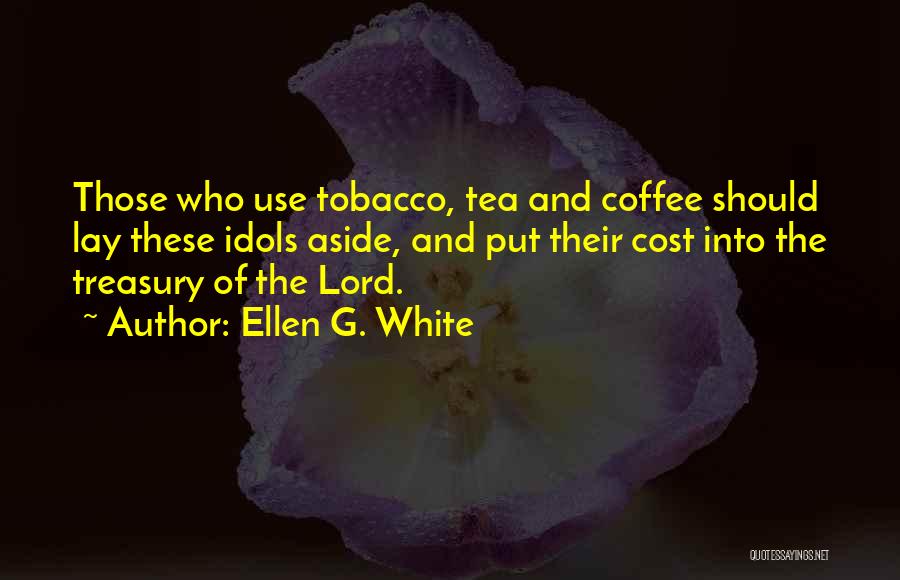 Ellen G. White Quotes: Those Who Use Tobacco, Tea And Coffee Should Lay These Idols Aside, And Put Their Cost Into The Treasury Of