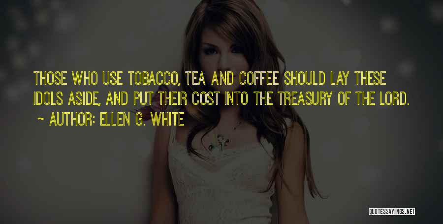 Ellen G. White Quotes: Those Who Use Tobacco, Tea And Coffee Should Lay These Idols Aside, And Put Their Cost Into The Treasury Of