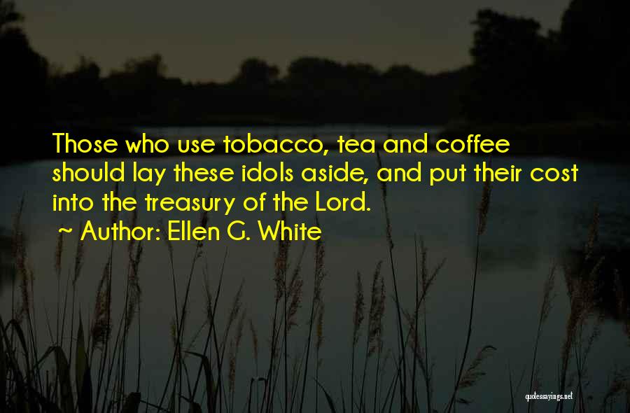 Ellen G. White Quotes: Those Who Use Tobacco, Tea And Coffee Should Lay These Idols Aside, And Put Their Cost Into The Treasury Of