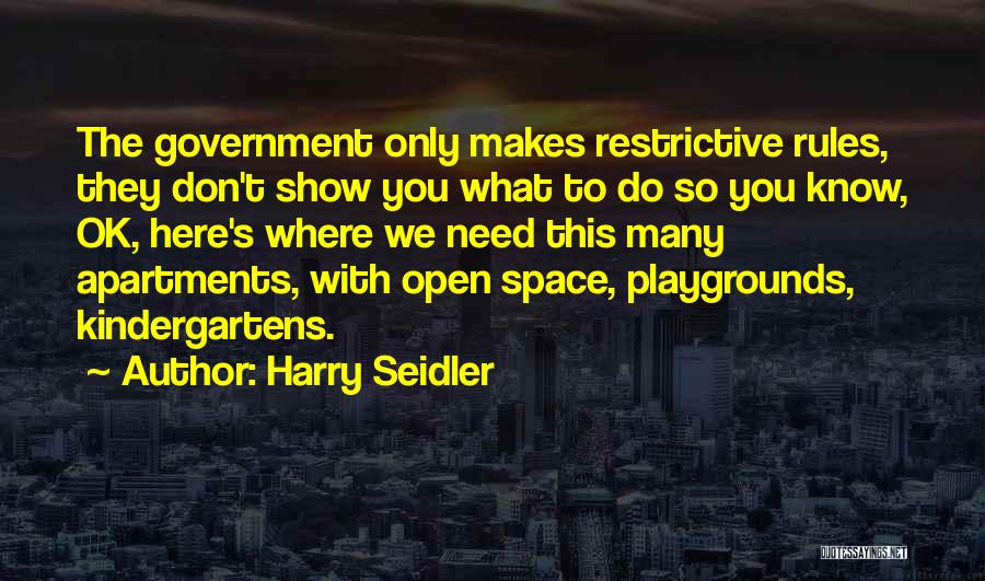 Harry Seidler Quotes: The Government Only Makes Restrictive Rules, They Don't Show You What To Do So You Know, Ok, Here's Where We