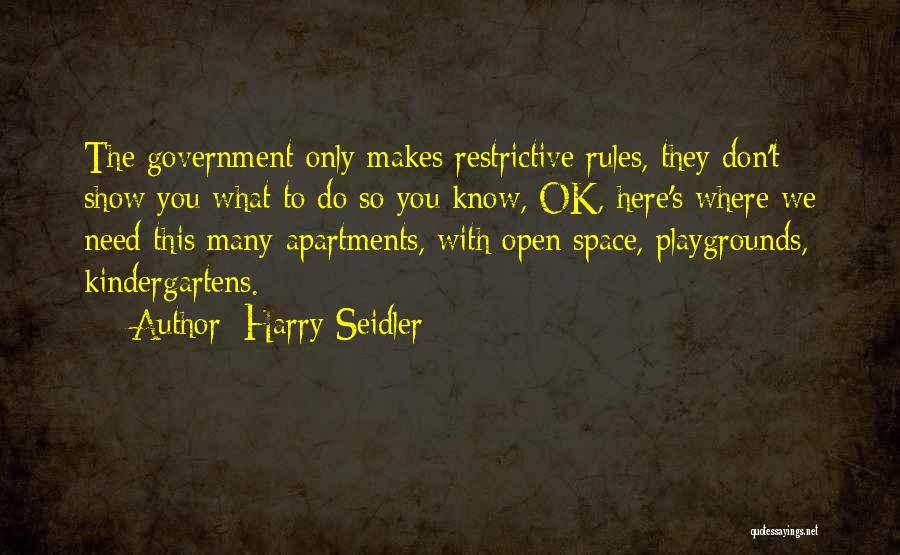 Harry Seidler Quotes: The Government Only Makes Restrictive Rules, They Don't Show You What To Do So You Know, Ok, Here's Where We