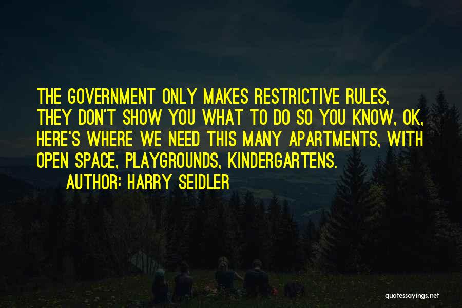 Harry Seidler Quotes: The Government Only Makes Restrictive Rules, They Don't Show You What To Do So You Know, Ok, Here's Where We