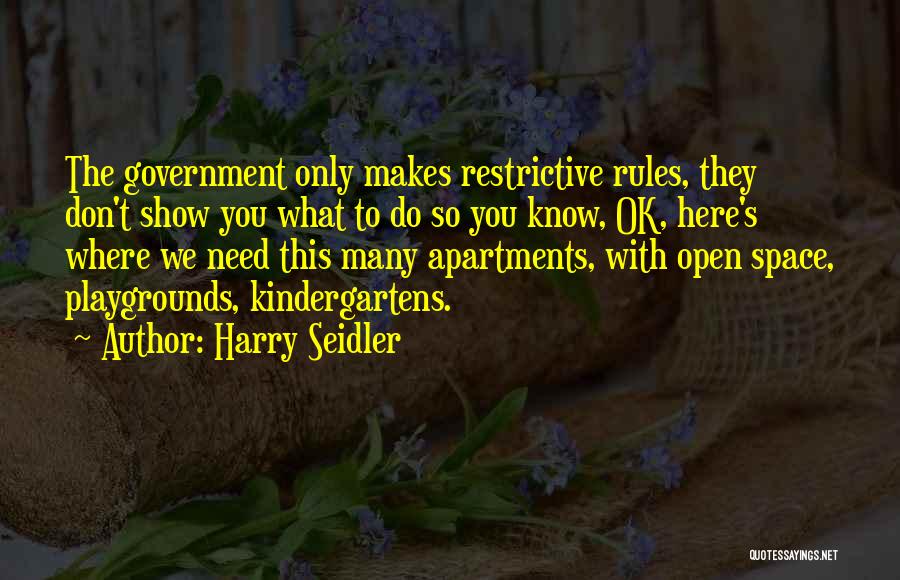 Harry Seidler Quotes: The Government Only Makes Restrictive Rules, They Don't Show You What To Do So You Know, Ok, Here's Where We