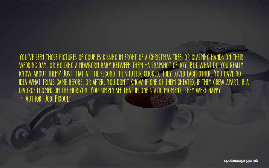 Jodi Picoult Quotes: You've Seen Those Pictures Of Couples Kissing In Front Of A Christmas Tree, Or Clasping Hands On Their Wedding Day,