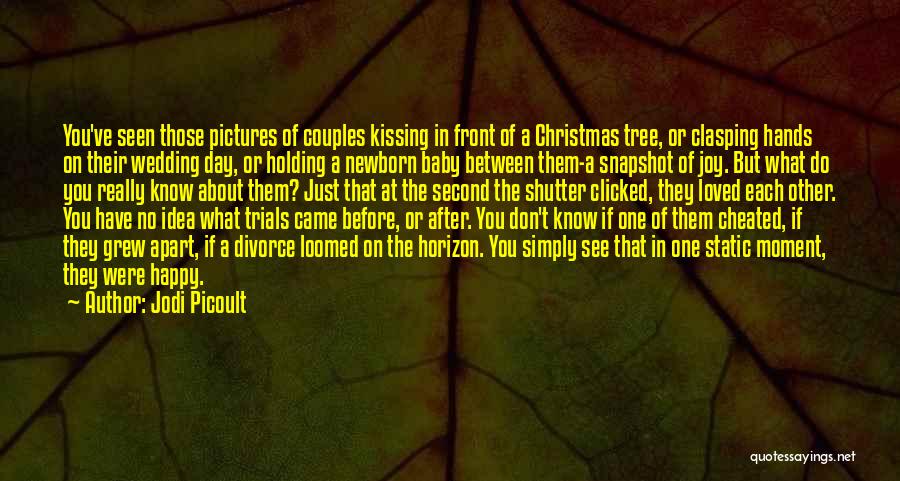 Jodi Picoult Quotes: You've Seen Those Pictures Of Couples Kissing In Front Of A Christmas Tree, Or Clasping Hands On Their Wedding Day,