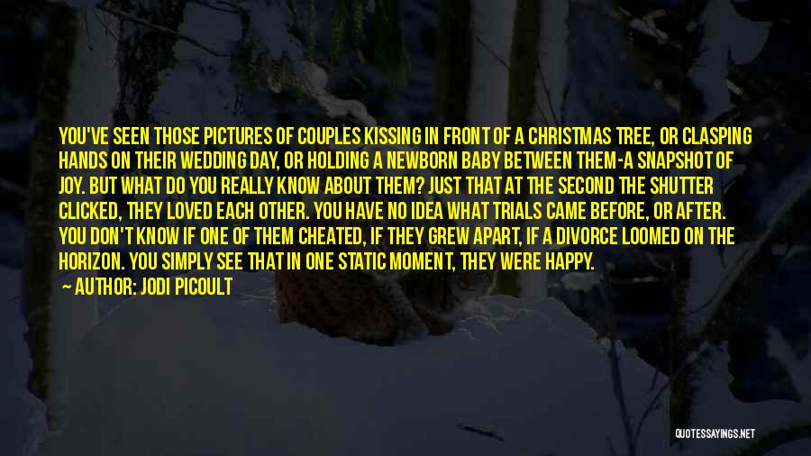 Jodi Picoult Quotes: You've Seen Those Pictures Of Couples Kissing In Front Of A Christmas Tree, Or Clasping Hands On Their Wedding Day,