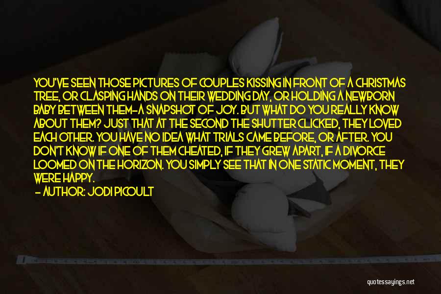 Jodi Picoult Quotes: You've Seen Those Pictures Of Couples Kissing In Front Of A Christmas Tree, Or Clasping Hands On Their Wedding Day,