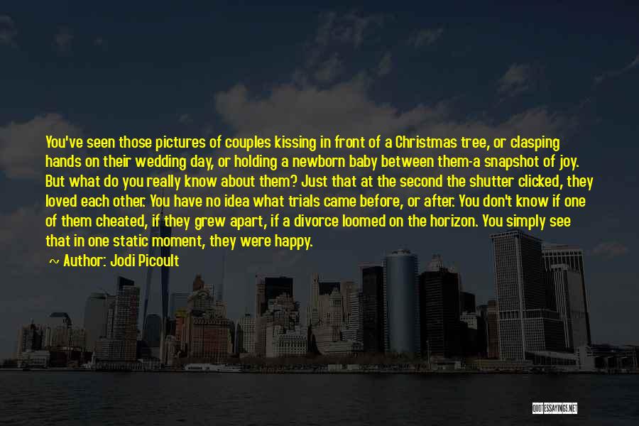 Jodi Picoult Quotes: You've Seen Those Pictures Of Couples Kissing In Front Of A Christmas Tree, Or Clasping Hands On Their Wedding Day,