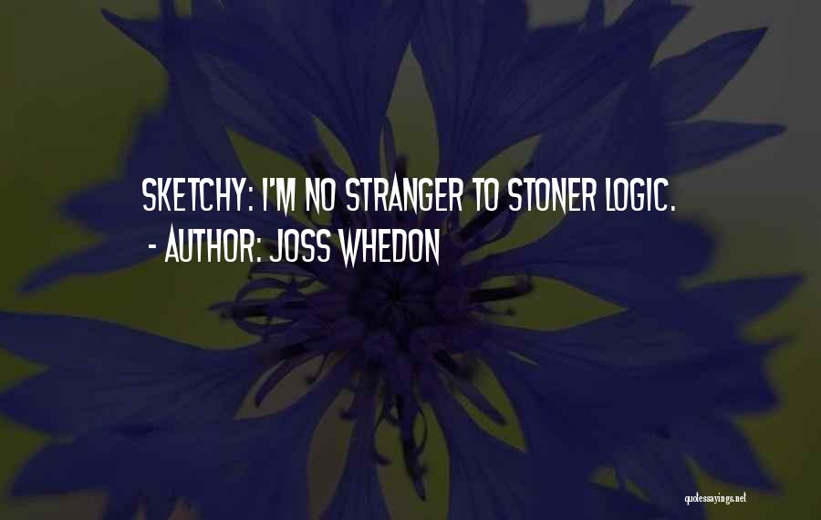 Joss Whedon Quotes: Sketchy: I'm No Stranger To Stoner Logic.