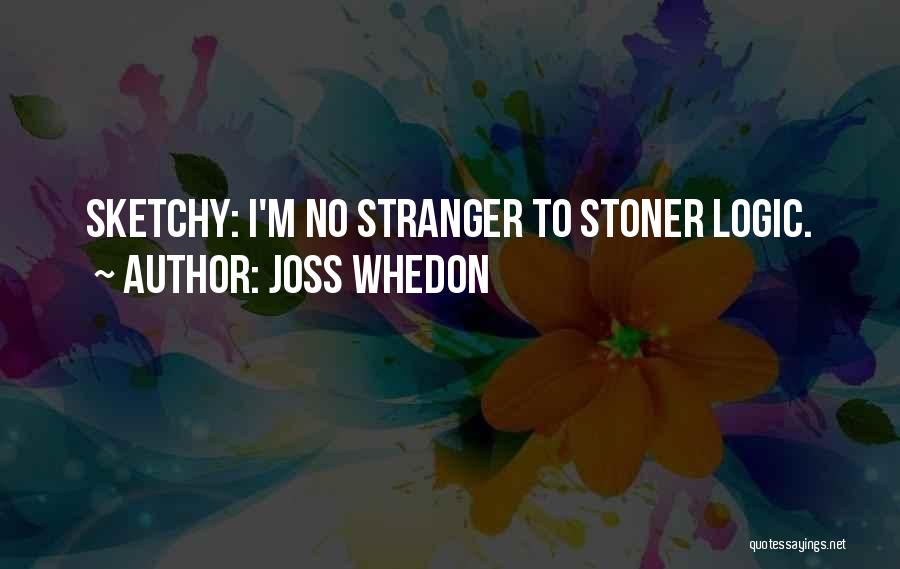 Joss Whedon Quotes: Sketchy: I'm No Stranger To Stoner Logic.