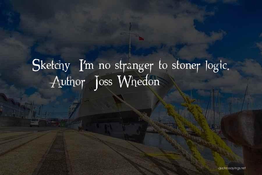 Joss Whedon Quotes: Sketchy: I'm No Stranger To Stoner Logic.