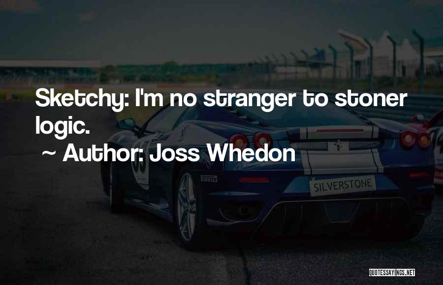 Joss Whedon Quotes: Sketchy: I'm No Stranger To Stoner Logic.