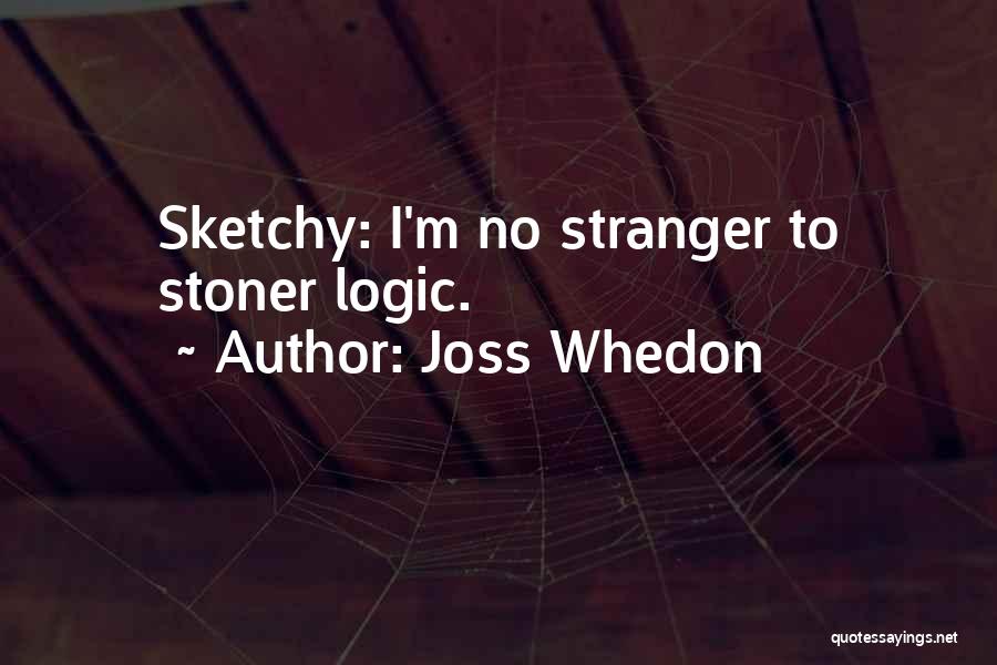 Joss Whedon Quotes: Sketchy: I'm No Stranger To Stoner Logic.