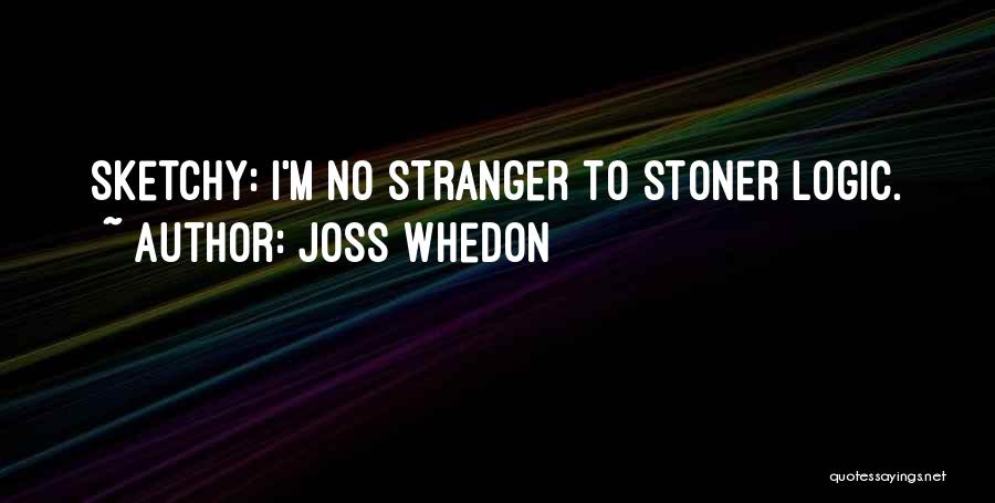 Joss Whedon Quotes: Sketchy: I'm No Stranger To Stoner Logic.