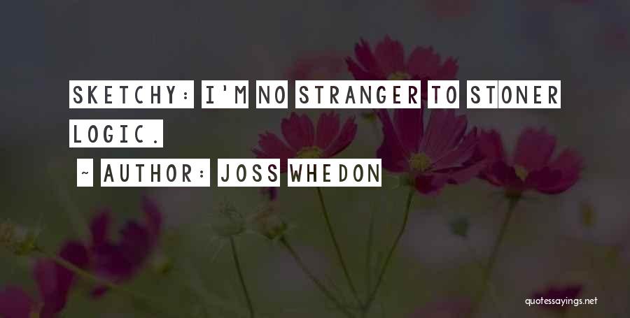 Joss Whedon Quotes: Sketchy: I'm No Stranger To Stoner Logic.