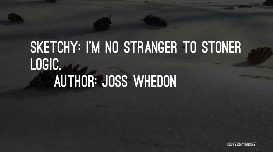 Joss Whedon Quotes: Sketchy: I'm No Stranger To Stoner Logic.