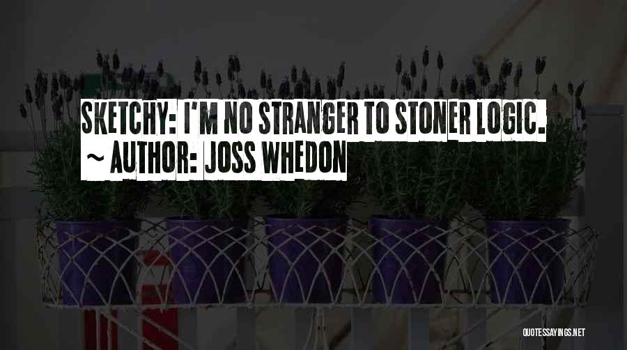 Joss Whedon Quotes: Sketchy: I'm No Stranger To Stoner Logic.