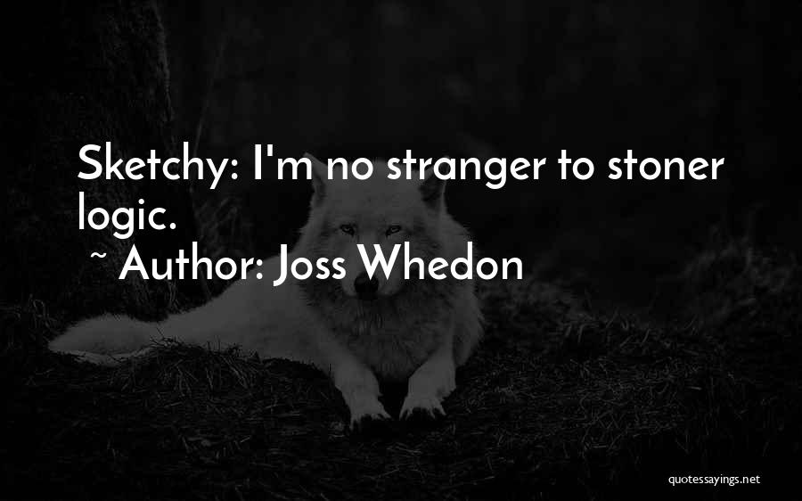 Joss Whedon Quotes: Sketchy: I'm No Stranger To Stoner Logic.