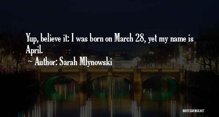 Sarah Mlynowski Quotes: Yup, Believe It: I Was Born On March 28, Yet My Name Is April.