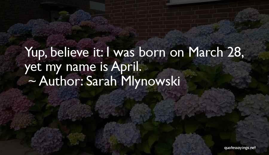 Sarah Mlynowski Quotes: Yup, Believe It: I Was Born On March 28, Yet My Name Is April.