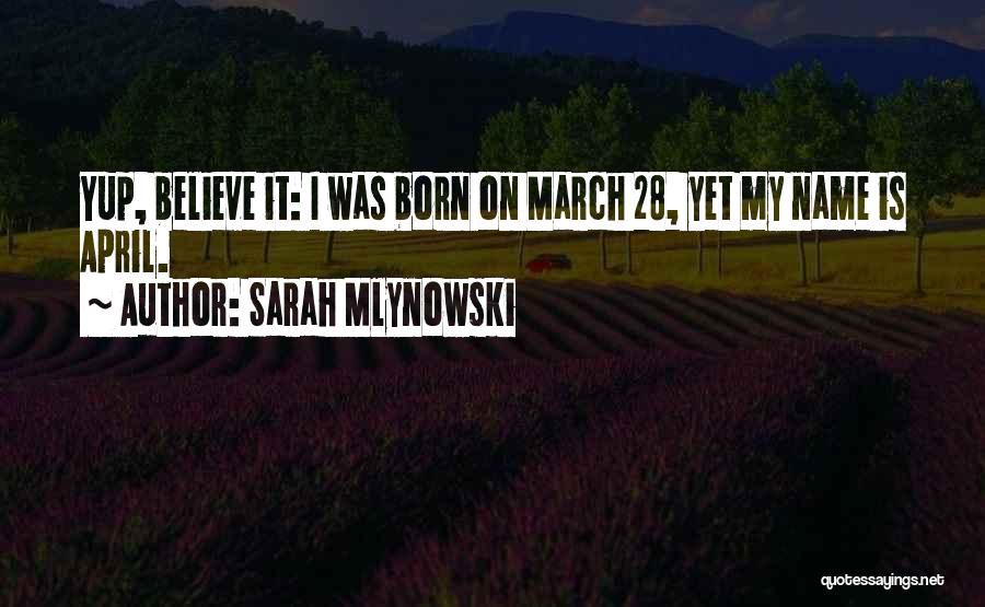 Sarah Mlynowski Quotes: Yup, Believe It: I Was Born On March 28, Yet My Name Is April.