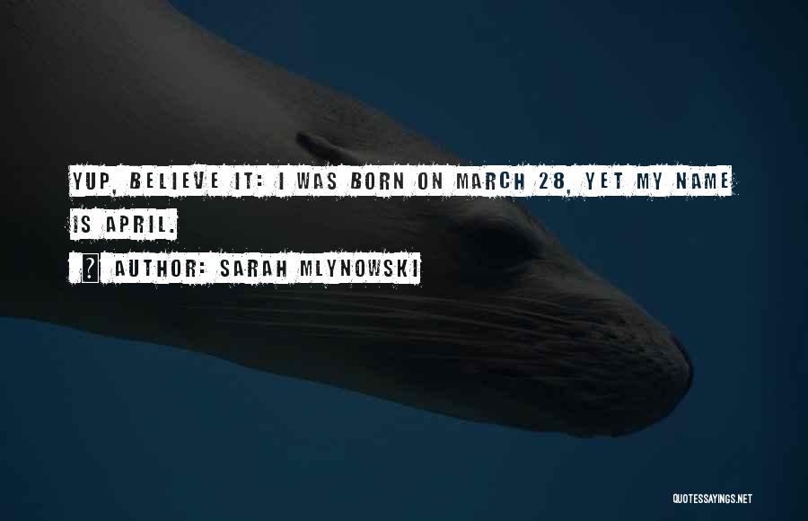 Sarah Mlynowski Quotes: Yup, Believe It: I Was Born On March 28, Yet My Name Is April.