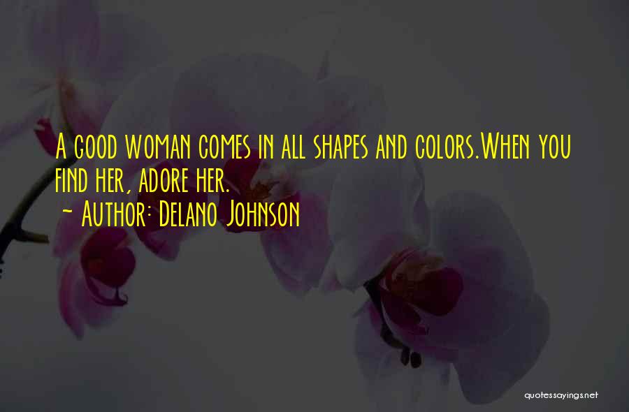 Delano Johnson Quotes: A Good Woman Comes In All Shapes And Colors.when You Find Her, Adore Her.