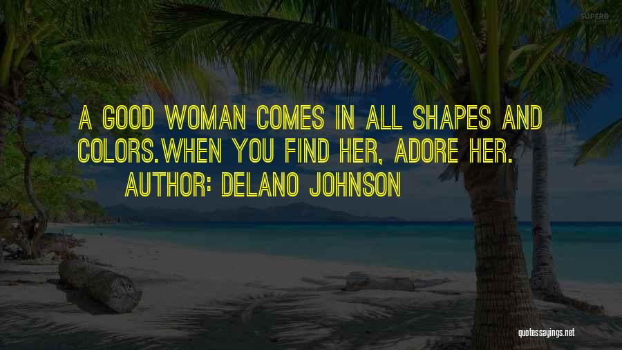 Delano Johnson Quotes: A Good Woman Comes In All Shapes And Colors.when You Find Her, Adore Her.