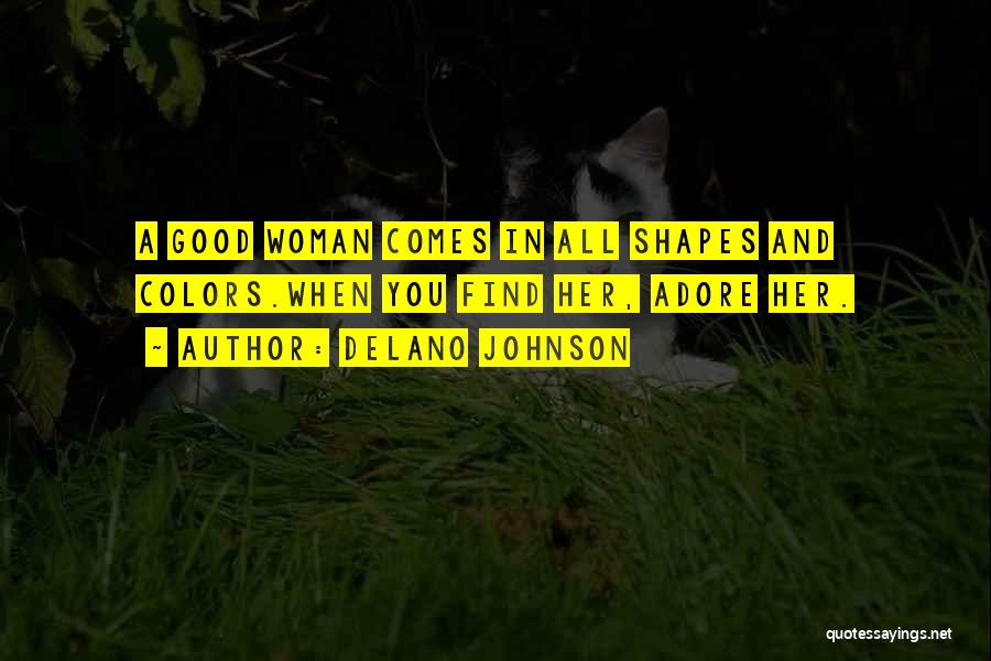 Delano Johnson Quotes: A Good Woman Comes In All Shapes And Colors.when You Find Her, Adore Her.