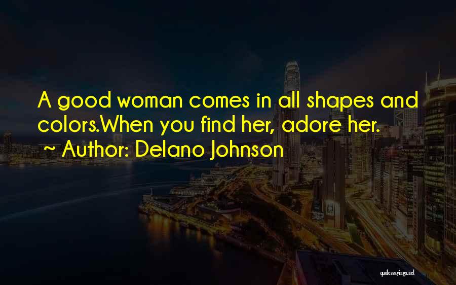 Delano Johnson Quotes: A Good Woman Comes In All Shapes And Colors.when You Find Her, Adore Her.