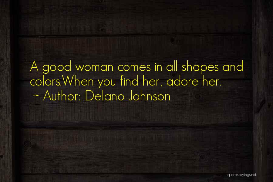 Delano Johnson Quotes: A Good Woman Comes In All Shapes And Colors.when You Find Her, Adore Her.