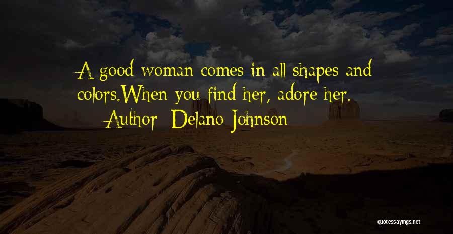 Delano Johnson Quotes: A Good Woman Comes In All Shapes And Colors.when You Find Her, Adore Her.