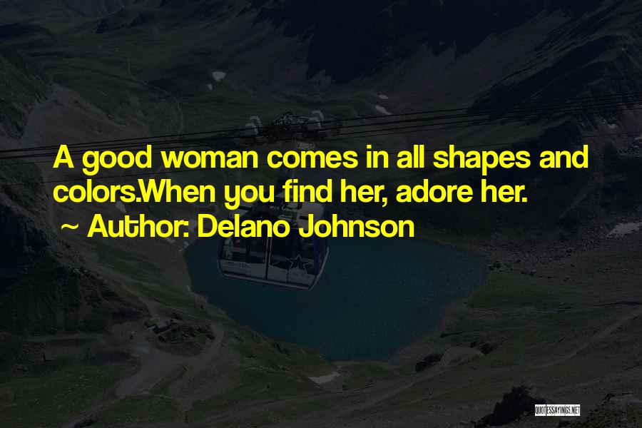 Delano Johnson Quotes: A Good Woman Comes In All Shapes And Colors.when You Find Her, Adore Her.