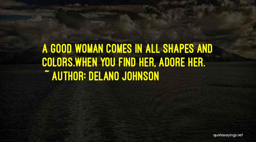 Delano Johnson Quotes: A Good Woman Comes In All Shapes And Colors.when You Find Her, Adore Her.