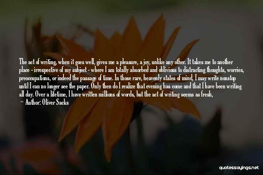 Oliver Sacks Quotes: The Act Of Writing, When It Goes Well, Gives Me A Pleasure, A Joy, Unlike Any Other. It Takes Me