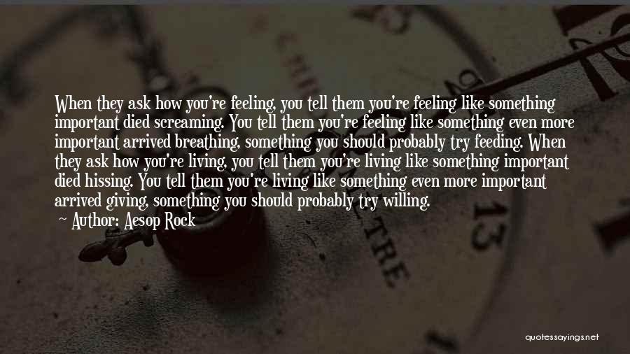 Aesop Rock Quotes: When They Ask How You're Feeling, You Tell Them You're Feeling Like Something Important Died Screaming. You Tell Them You're