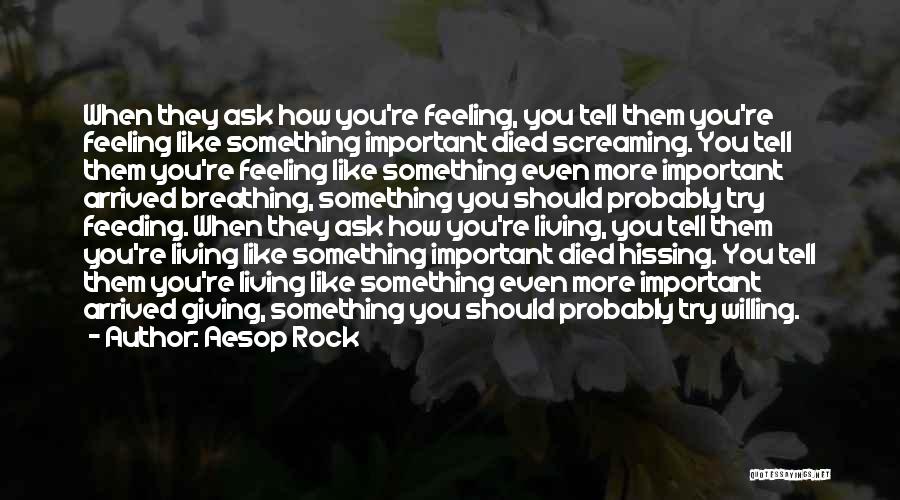 Aesop Rock Quotes: When They Ask How You're Feeling, You Tell Them You're Feeling Like Something Important Died Screaming. You Tell Them You're