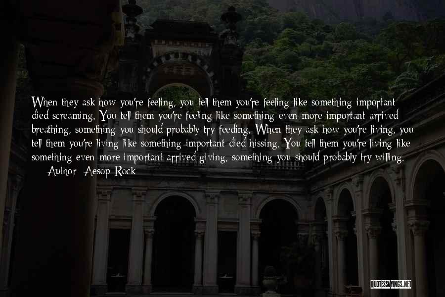 Aesop Rock Quotes: When They Ask How You're Feeling, You Tell Them You're Feeling Like Something Important Died Screaming. You Tell Them You're