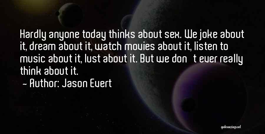 Jason Evert Quotes: Hardly Anyone Today Thinks About Sex. We Joke About It, Dream About It, Watch Movies About It, Listen To Music