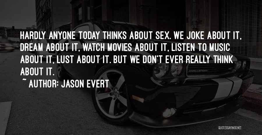 Jason Evert Quotes: Hardly Anyone Today Thinks About Sex. We Joke About It, Dream About It, Watch Movies About It, Listen To Music